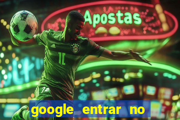 google entrar no jogo de c****